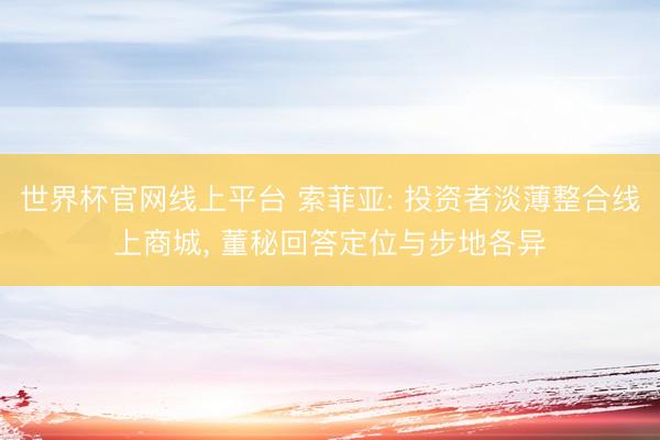 世界杯官网线上平台 索菲亚: 投资者淡薄整合线上商城， 董秘回答定位与步地各异