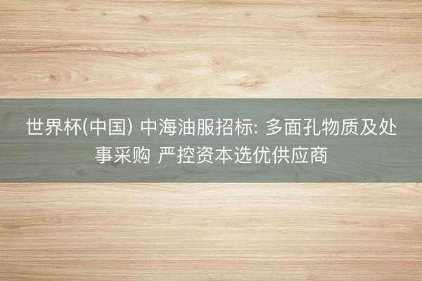 世界杯(中国) 中海油服招标: 多面孔物质及处事采购 严控资本选优供应商