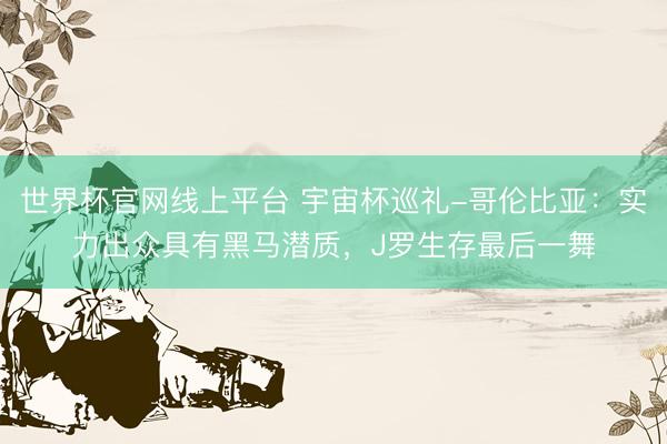 世界杯官网线上平台 宇宙杯巡礼-哥伦比亚：实力出众具有黑马潜质，J罗生存最后一舞