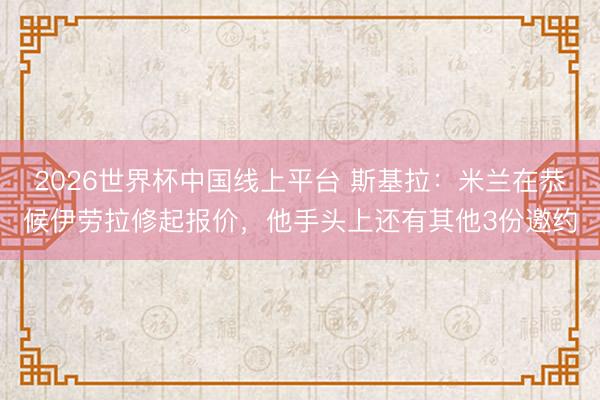 2026世界杯中国线上平台 斯基拉：米兰在恭候伊