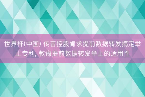 世界杯(中国) 传音控股肯求提前数据转发搞定举止专利, 教诲提前数据转发举止的适用性