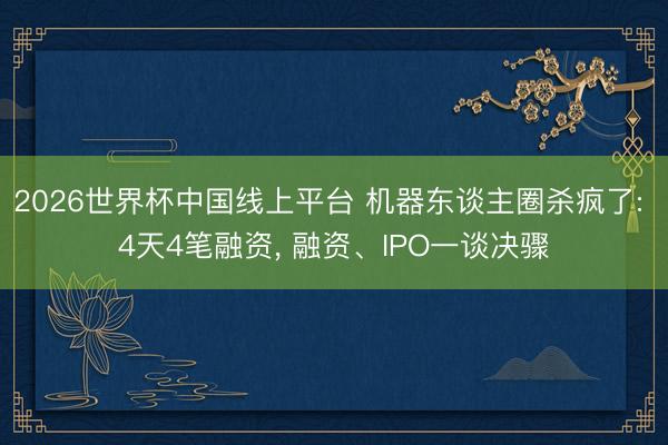 2026世界杯中国线上平台 机器东谈主圈杀疯了: 4天4笔融资， 融资、IPO一谈决骤