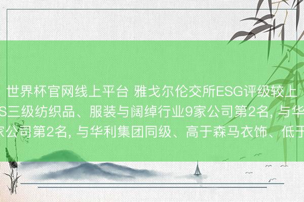 世界杯官网线上平台 雅戈尔伦交所ESG评级较上年飞腾至B, 位居GICS三级纺织品、服装与阔绰行业9家公司第2名, 与华利集团同级、高于森马衣饰、低于隆重医疗