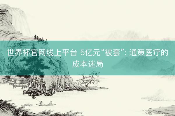 世界杯官网线上平台 5亿元“被套”: 通策医疗的成本迷局