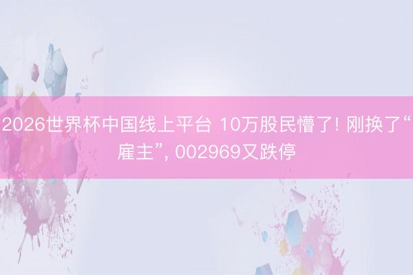 2026世界杯中国线上平台 10万股民懵了! 刚换了“雇