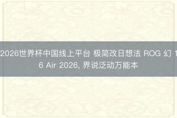 2026世界杯中国线上平台 极简改日想法 ROG 幻 16 Air 2026， 界说泛动万能本