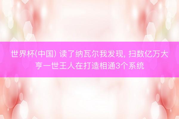 世界杯(中国) 读了纳瓦尔我发现， 扫数亿万大亨一世王人在打造相通3个系统