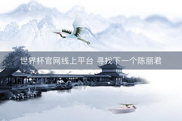 世界杯官网线上平台 寻找下一个陈丽君