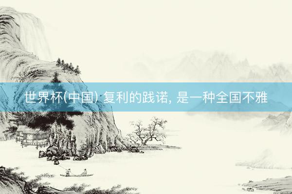 世界杯(中国) 复利的践诺， 是一种全国不雅