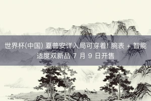 世界杯(中国) 夏普安详入局可穿着! 腕表 + 智能适度双新品 7 月 9 日开售