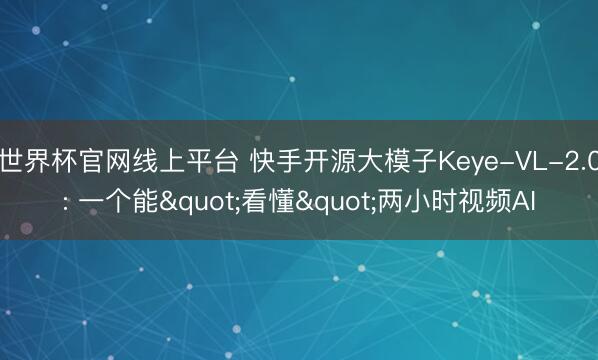 世界杯官网线上平台 快手开源大模子Keye-VL-2.0: 一个能"看懂"两小时视频AI