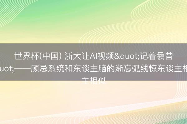 世界杯(中国) 浙大让AI视频"记着曩昔"——顾忌系统和东谈主脑的渐忘弧线惊东谈主相似