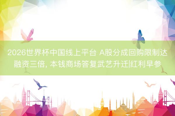 2026世界杯中国线上平台 A股分成回购限制达融资三倍， 本钱商场答复武艺升迁|红利早参