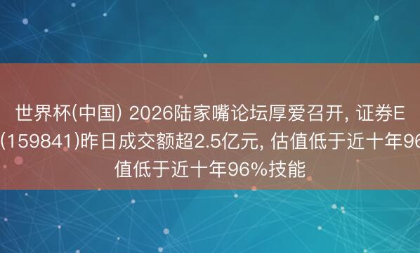 世界杯(中国) 2026陆家嘴论坛厚爱召开， 证券ETF天弘(159841)昨日成交额超2.5亿元， 估值低于近十年96%技能